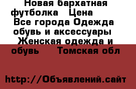 Новая бархатная футболка › Цена ­ 890 - Все города Одежда, обувь и аксессуары » Женская одежда и обувь   . Томская обл.